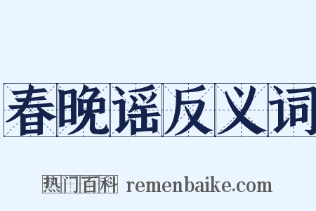 春晚谣反义词是什么意思的图片